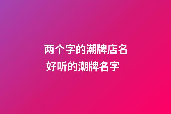 两个字的潮牌店名 好听的潮牌名字-第1张-店铺起名-玄机派